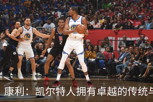 康利：凯尔特人拥有卓越的传统与文化